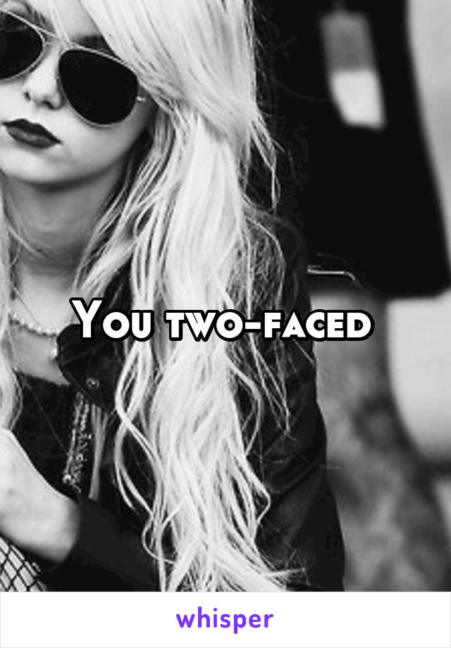 You two-faced 