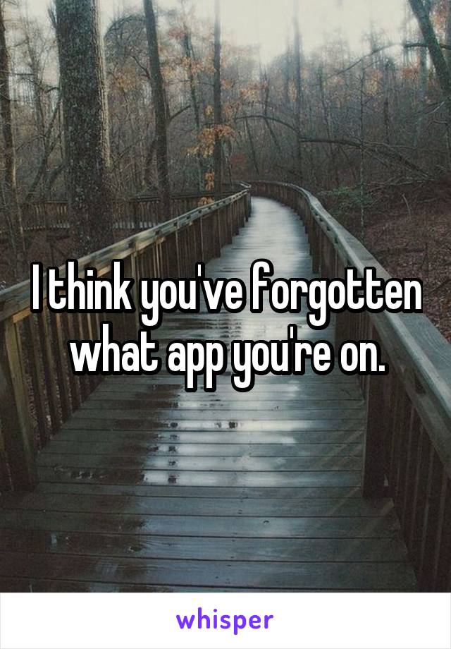 I think you've forgotten what app you're on.