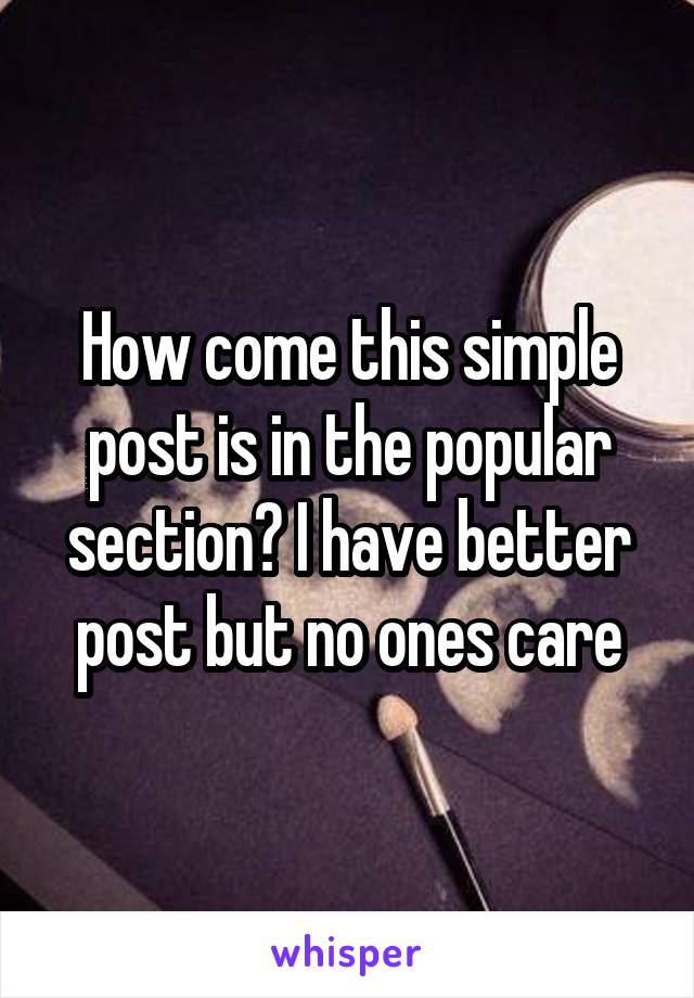 How come this simple post is in the popular section? I have better post but no ones care