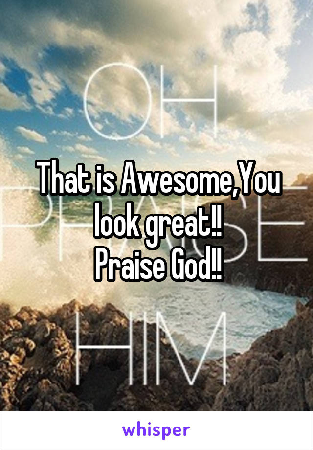 That is Awesome,You look great!!
Praise God!!