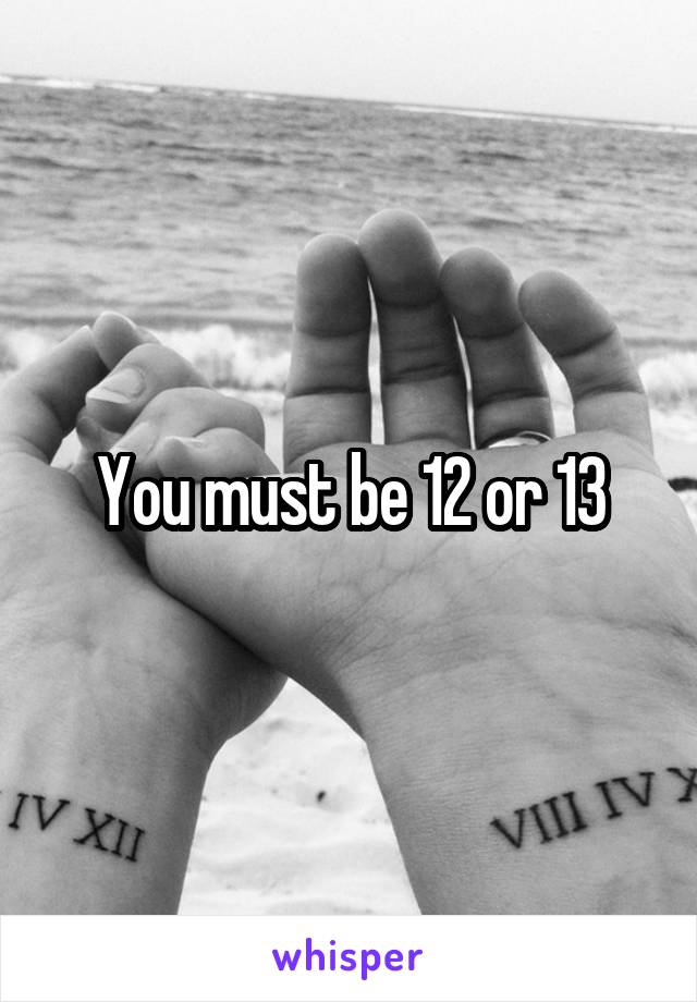 You must be 12 or 13