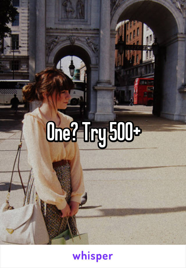 One? Try 500+