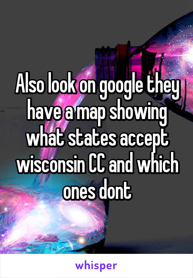 Also look on google they have a map showing what states accept wisconsin CC and which ones dont