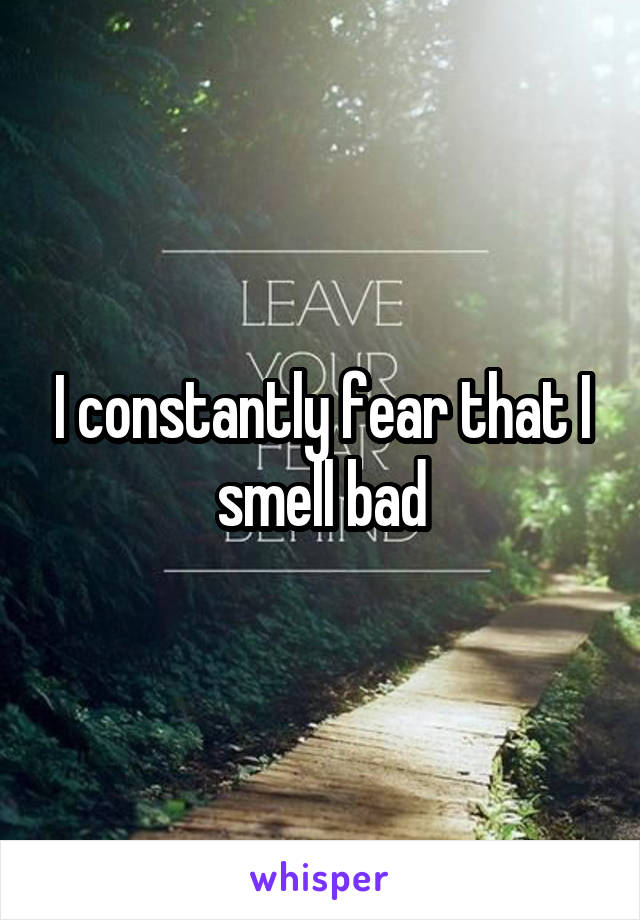 I constantly fear that I smell bad