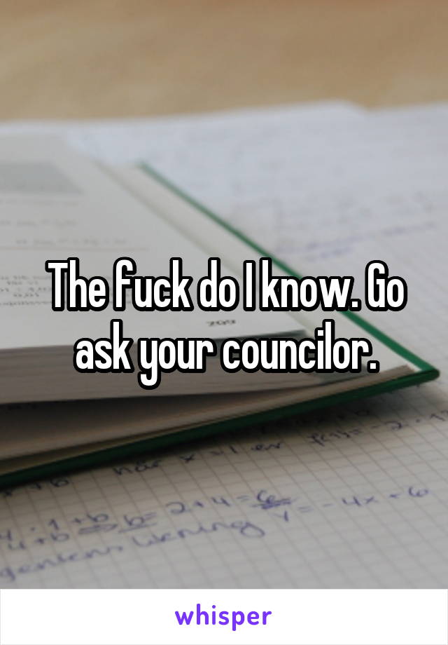 The fuck do I know. Go ask your councilor.