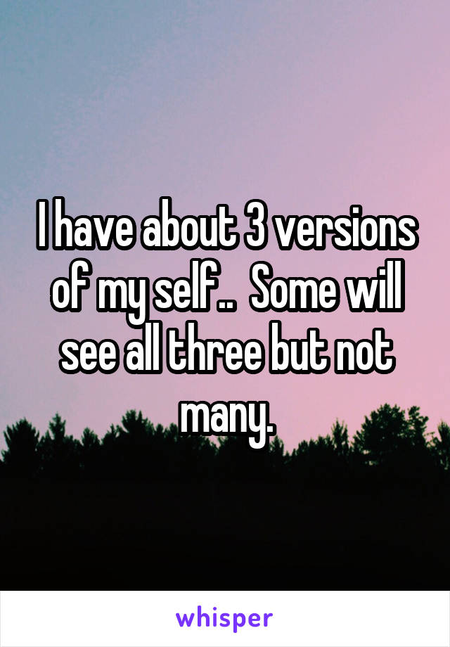 I have about 3 versions of my self..  Some will see all three but not many.