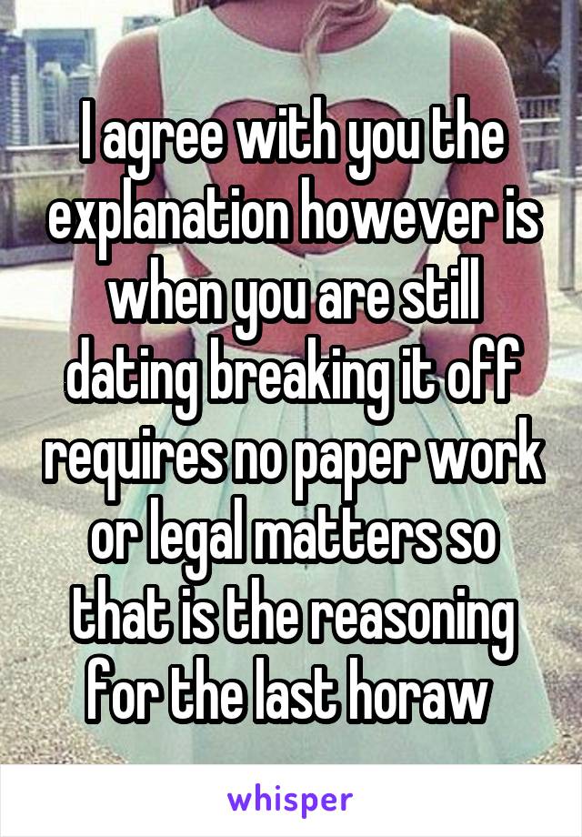 I agree with you the explanation however is when you are still dating breaking it off requires no paper work or legal matters so that is the reasoning for the last horaw 