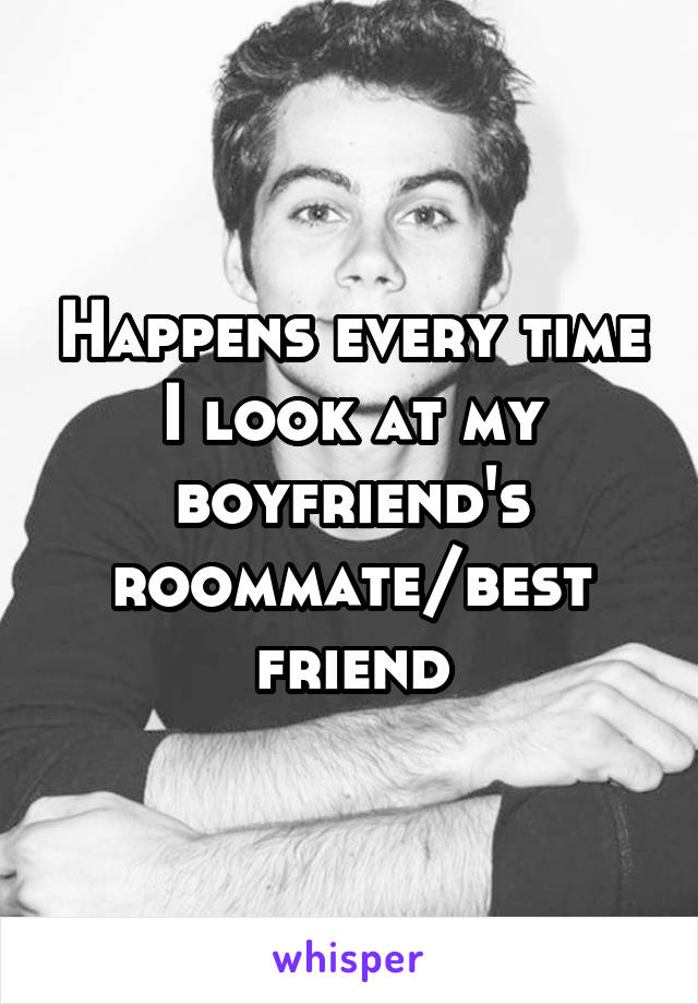 Happens every time I look at my boyfriend's roommate/best friend