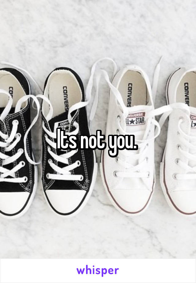 Its not you. 