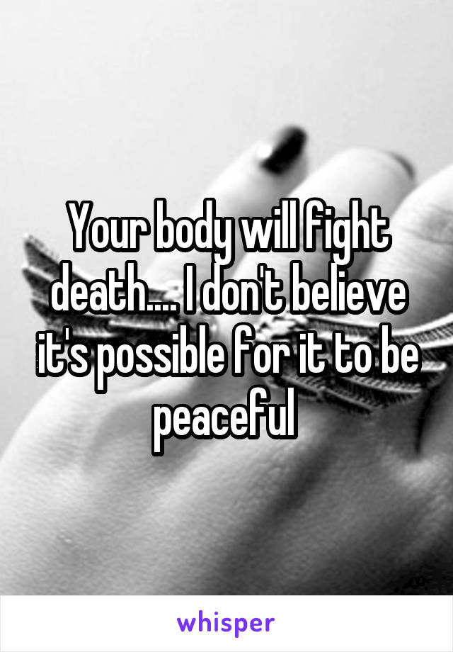 Your body will fight death.... I don't believe it's possible for it to be peaceful 