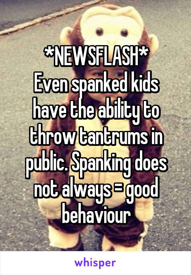 *NEWSFLASH*
Even spanked kids have the ability to throw tantrums in public. Spanking does not always = good behaviour