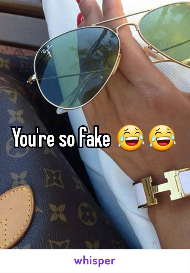 You're so fake 😂😂