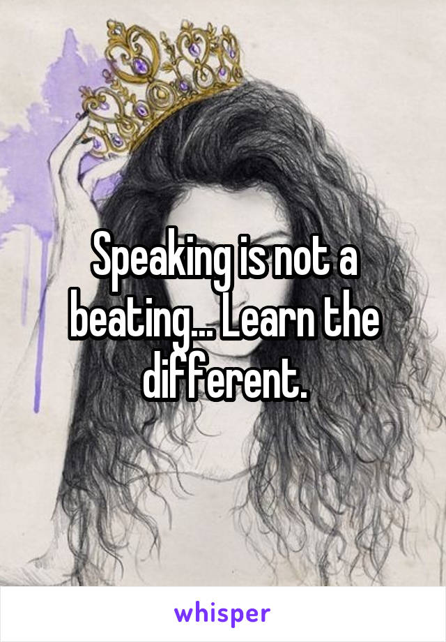 Speaking is not a beating... Learn the different.