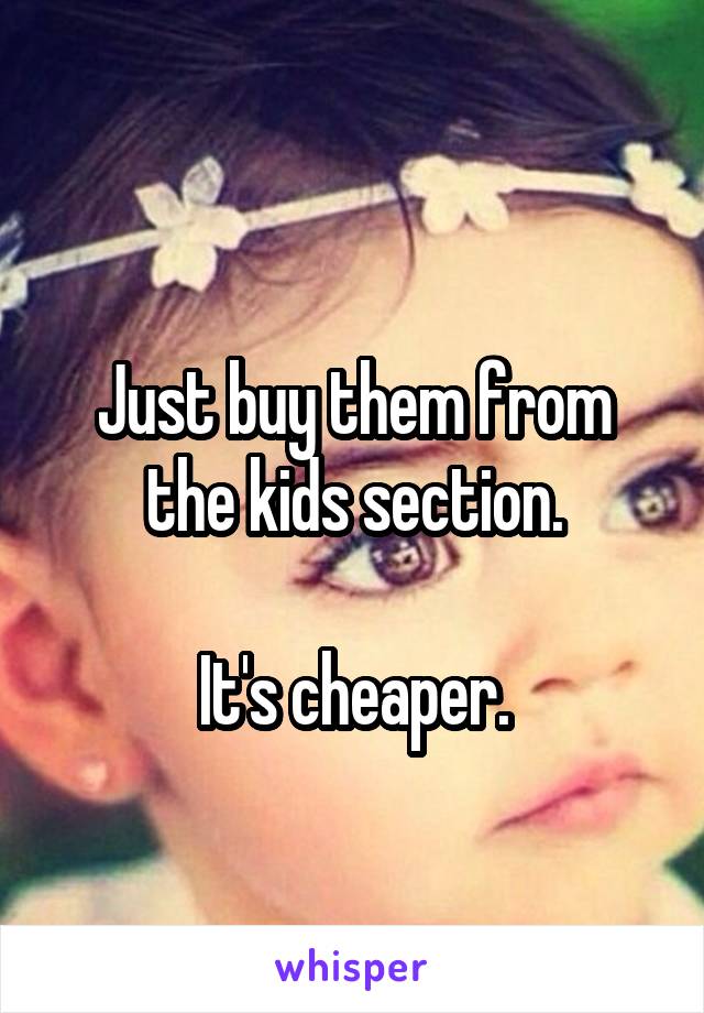 
Just buy them from the kids section.

It's cheaper.