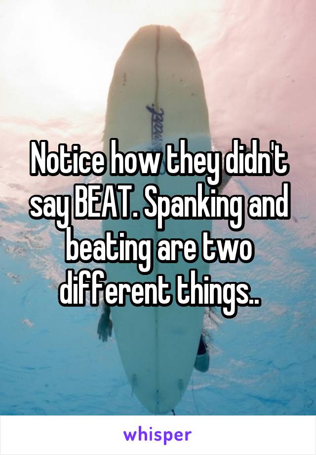 Notice how they didn't say BEAT. Spanking and beating are two different things..