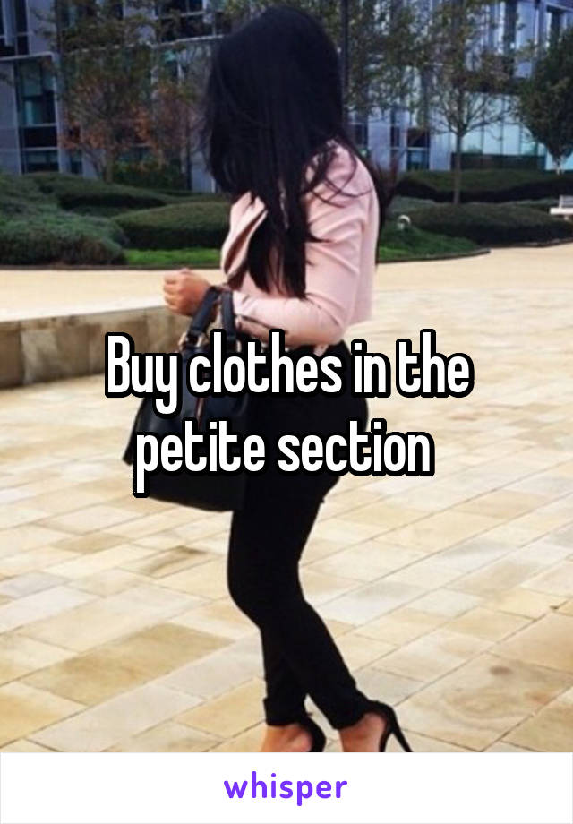 Buy clothes in the petite section 