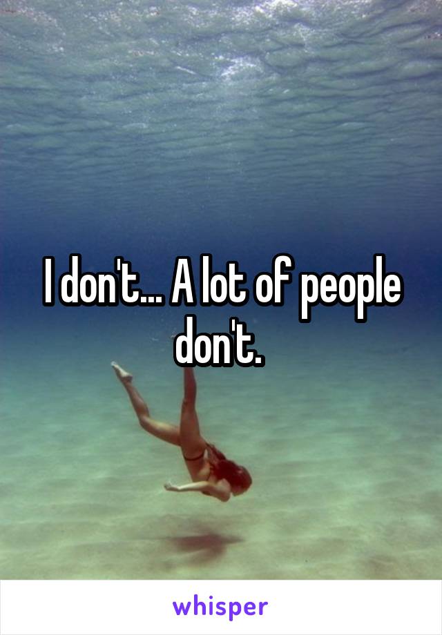 I don't... A lot of people don't. 