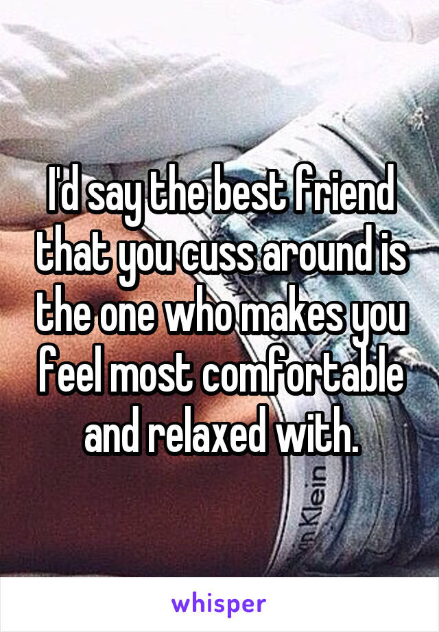 I'd say the best friend that you cuss around is the one who makes you feel most comfortable and relaxed with.