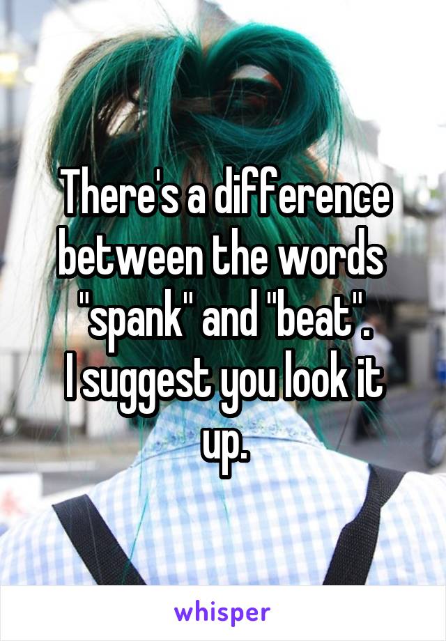 There's a difference between the words  "spank" and "beat".
I suggest you look it up.