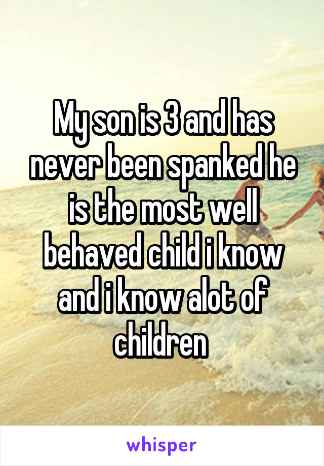 My son is 3 and has never been spanked he is the most well behaved child i know and i know alot of children 