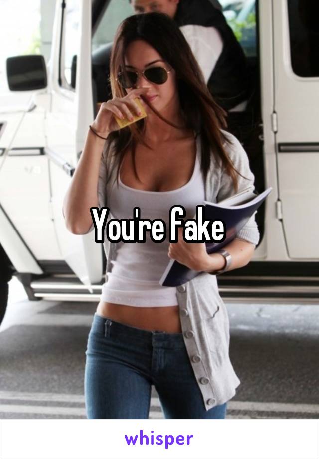 You're fake 