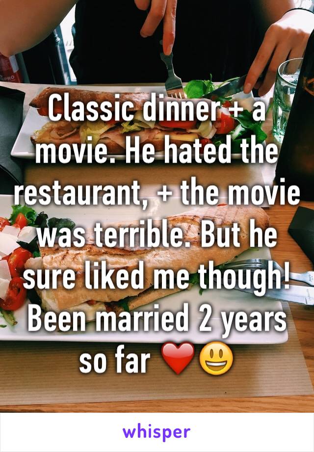Classic dinner + a movie. He hated the restaurant, + the movie was terrible. But he sure liked me though! Been married 2 years so far ❤️😃