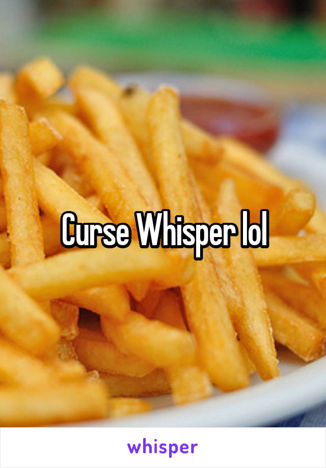 Curse Whisper lol