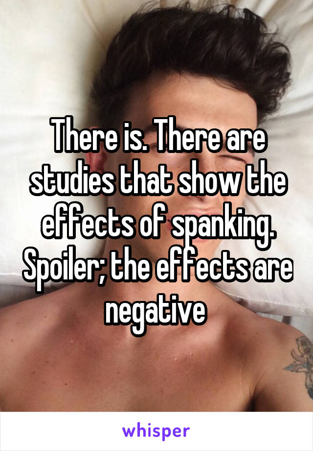 There is. There are studies that show the effects of spanking. Spoiler; the effects are negative 