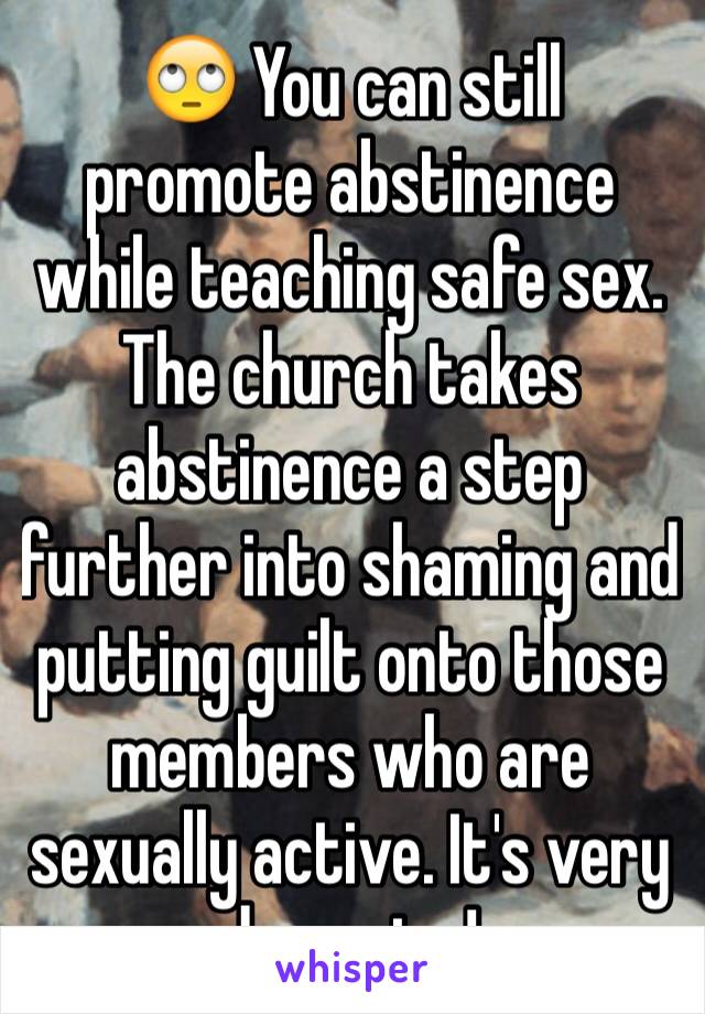 🙄 You can still promote abstinence while teaching safe sex. The church takes abstinence a step further into shaming and putting guilt onto those members who are sexually active. It's very damaging!