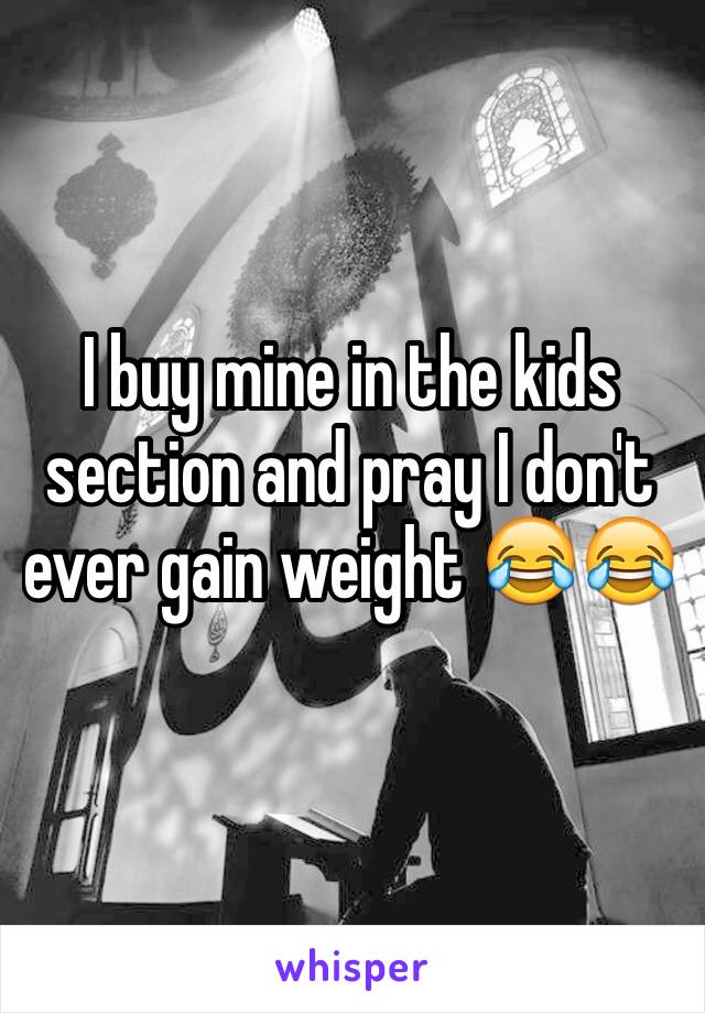 I buy mine in the kids section and pray I don't ever gain weight 😂😂