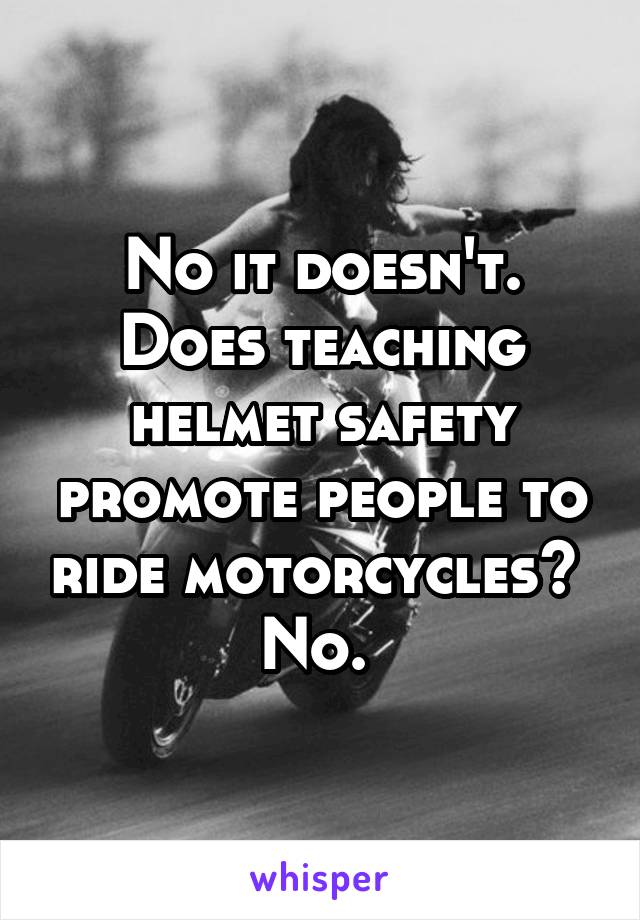 No it doesn't. Does teaching helmet safety promote people to ride motorcycles?  No. 