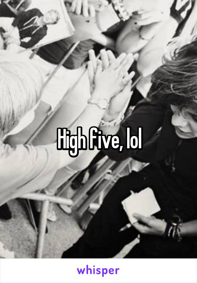 High five, lol