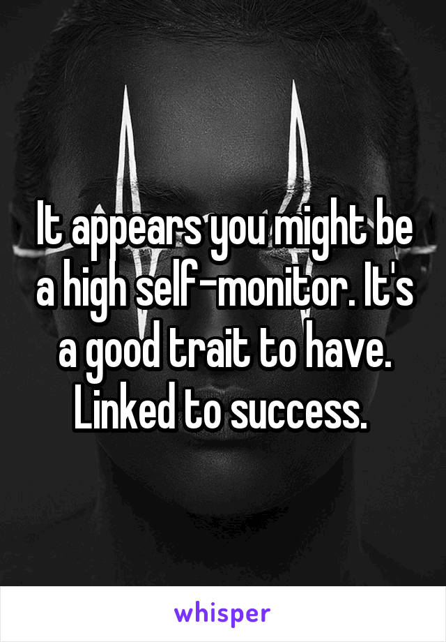 It appears you might be a high self-monitor. It's a good trait to have. Linked to success. 