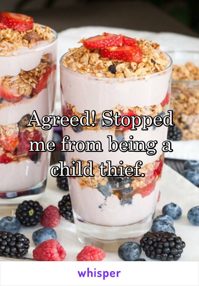 Agreed! Stopped me from being a child thief. 