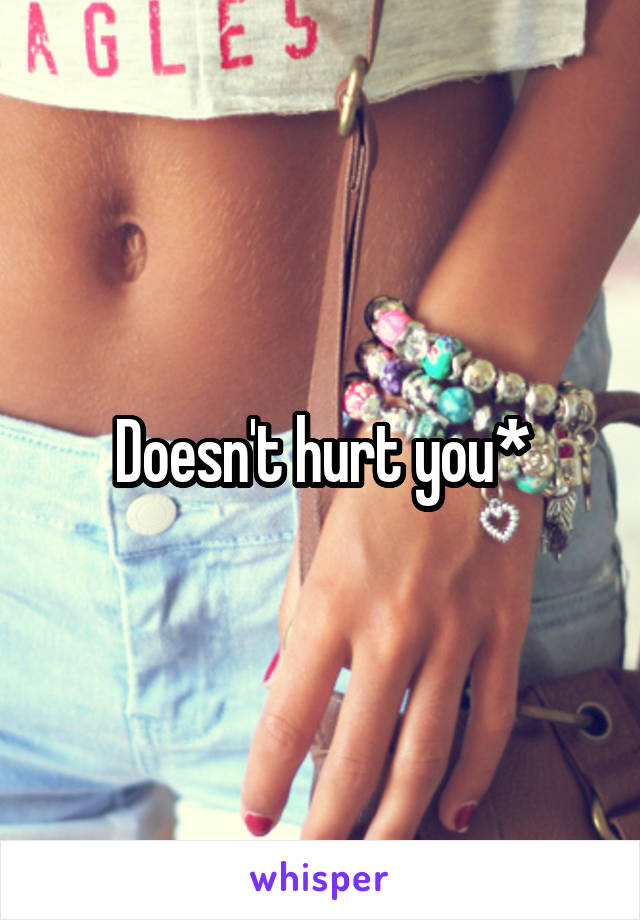 Doesn't hurt you*