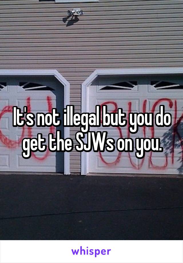 It's not illegal but you do get the SJWs on you.