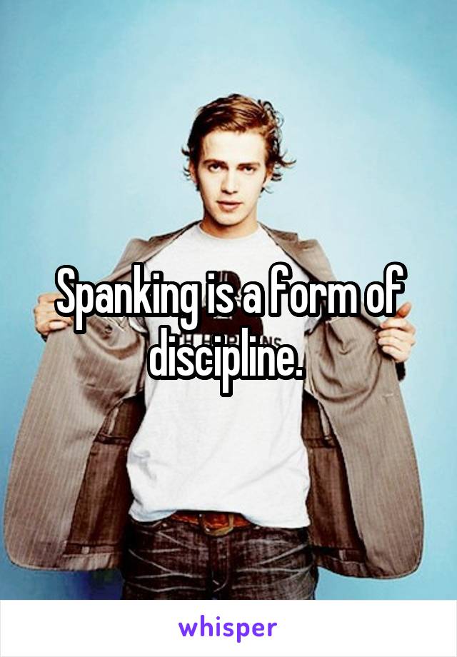 Spanking is a form of discipline. 