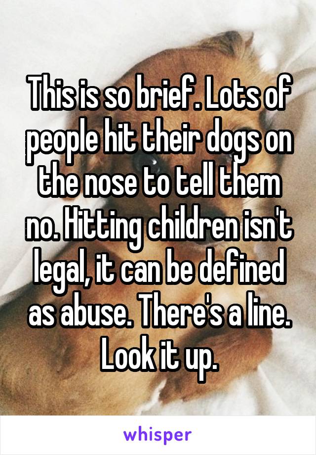 This is so brief. Lots of people hit their dogs on the nose to tell them no. Hitting children isn't legal, it can be defined as abuse. There's a line. Look it up.