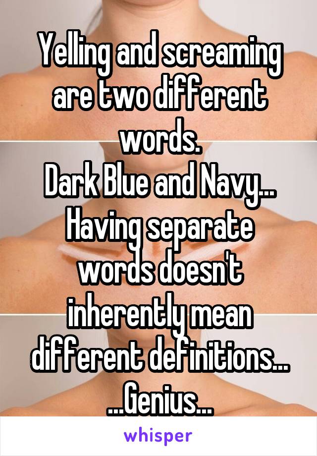 Yelling and screaming are two different words.
Dark Blue and Navy...
Having separate words doesn't inherently mean different definitions...
...Genius...