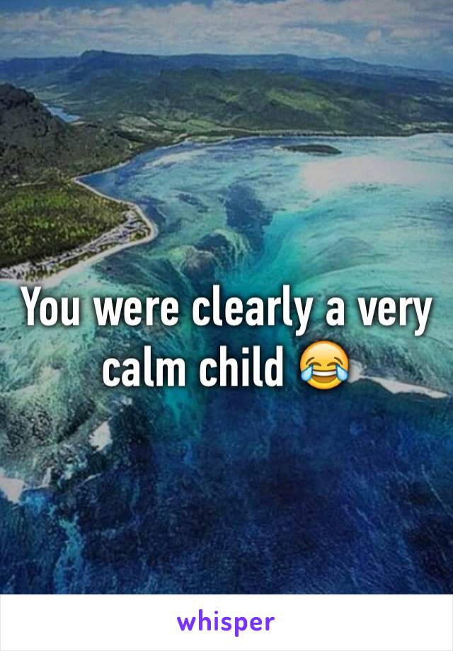 You were clearly a very calm child 😂