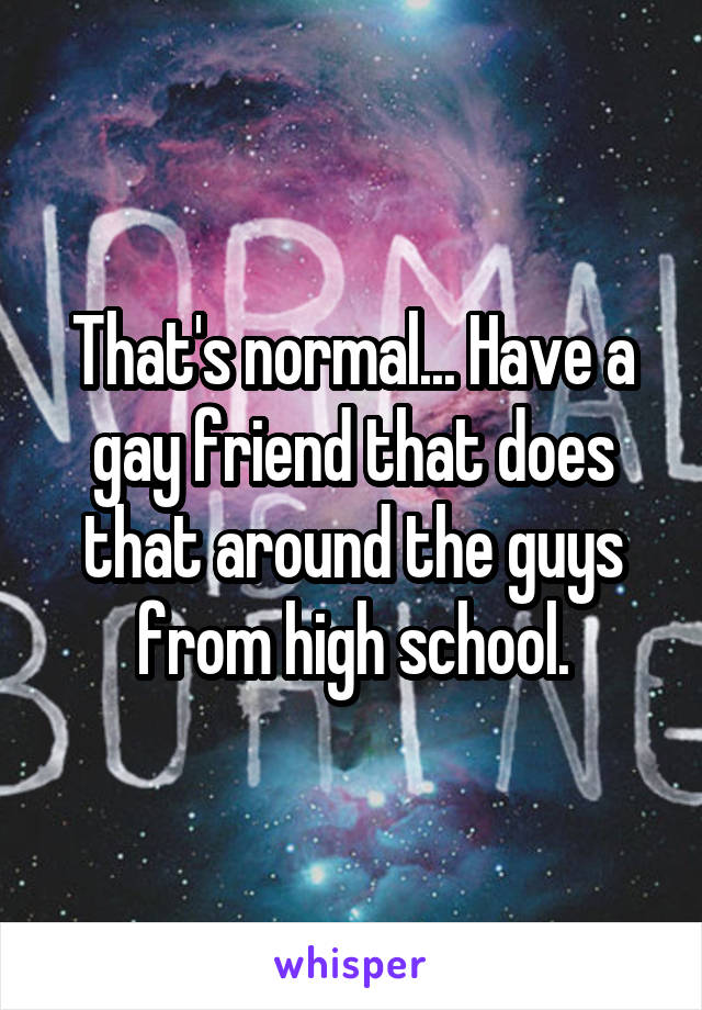 That's normal... Have a gay friend that does that around the guys from high school.