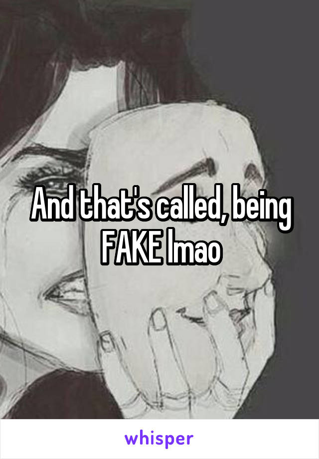 And that's called, being FAKE lmao