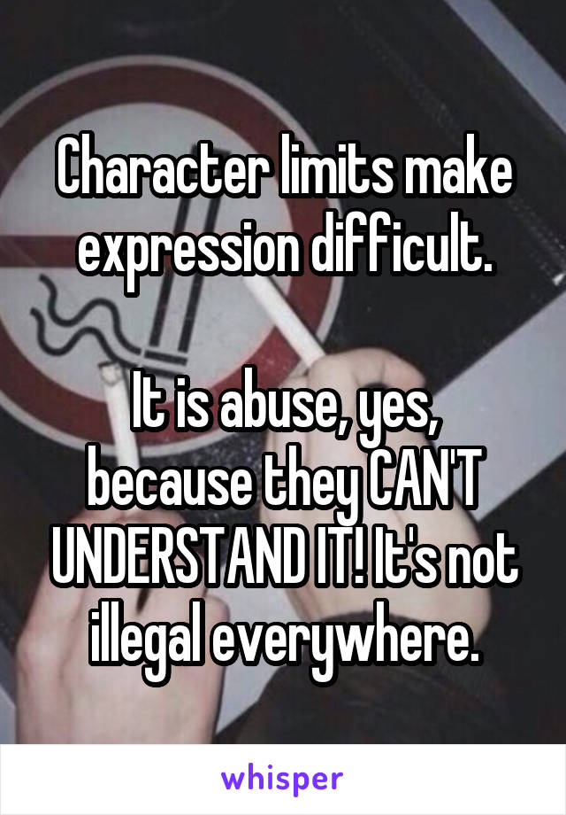 Character limits make expression difficult.

It is abuse, yes, because they CAN'T UNDERSTAND IT! It's not illegal everywhere.