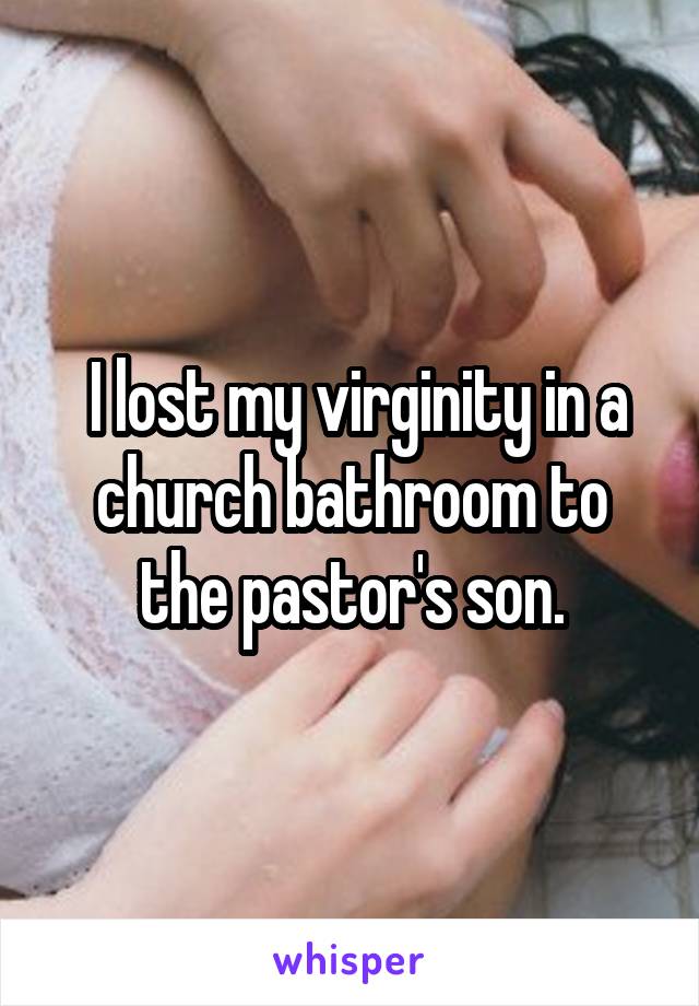  I lost my virginity in a church bathroom to the pastor's son.