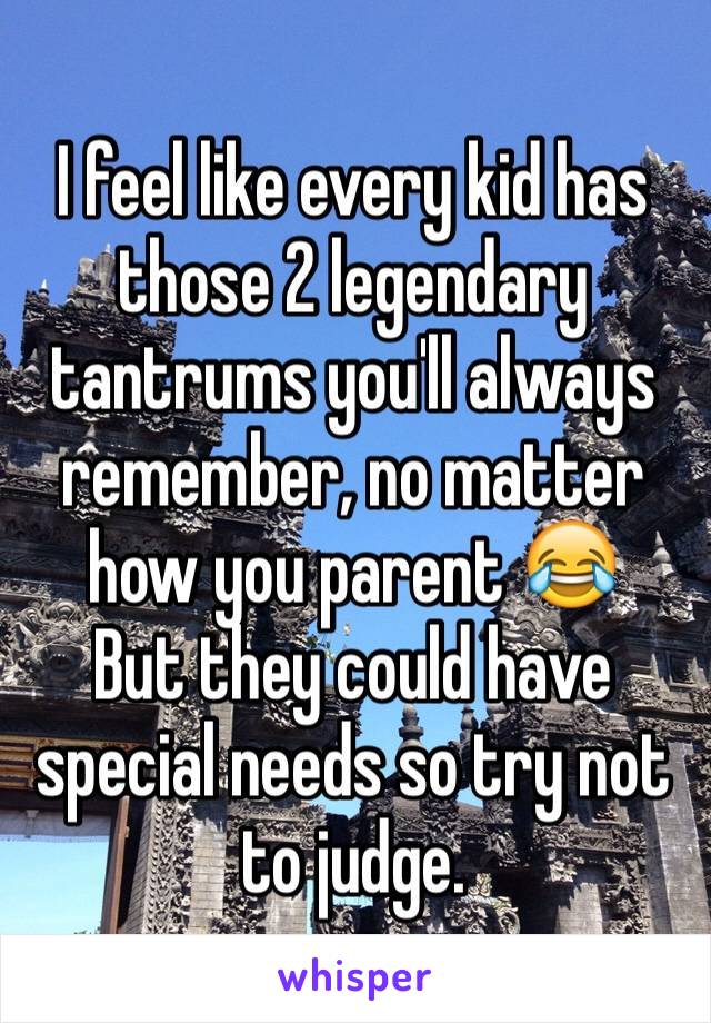 I feel like every kid has those 2 legendary tantrums you'll always remember, no matter how you parent 😂
But they could have special needs so try not to judge.