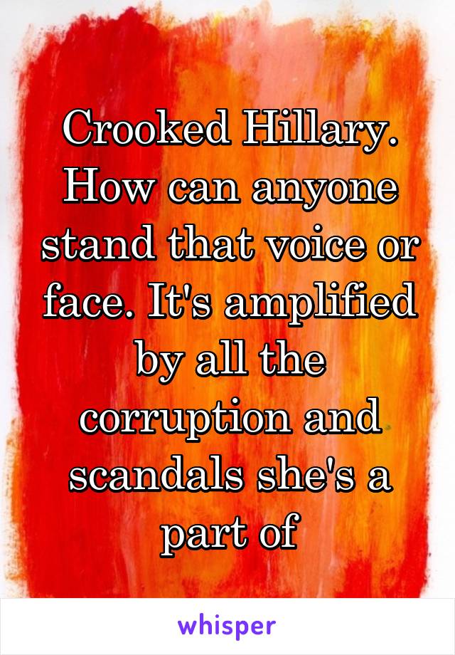 Crooked Hillary. How can anyone stand that voice or face. It's amplified by all the corruption and scandals she's a part of