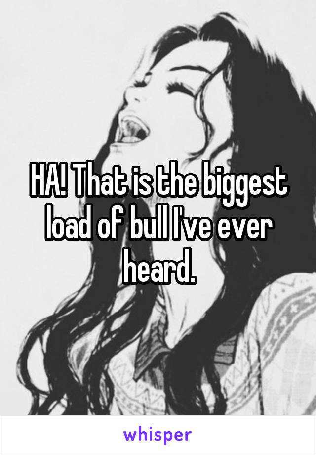 HA! That is the biggest load of bull I've ever heard.