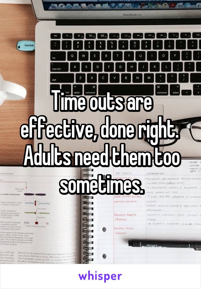 Time outs are effective, done right.  Adults need them too sometimes.