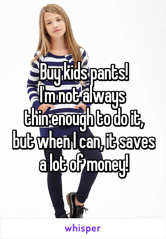 Buy kids pants!
I'm not always 
thin enough to do it, but when I can, it saves a lot of money!