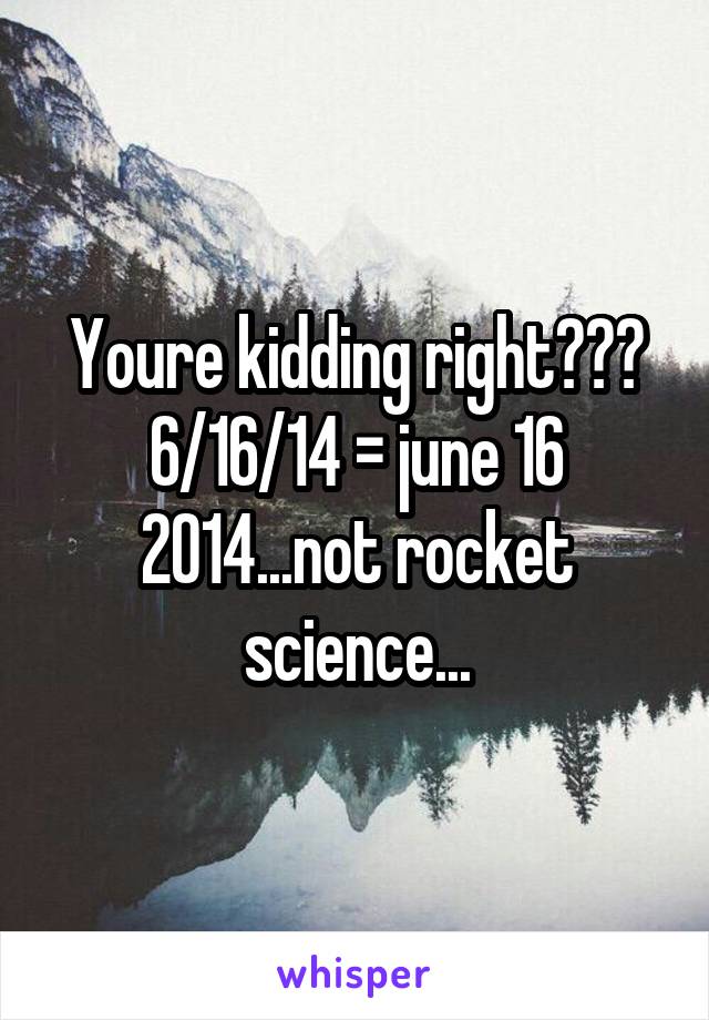 Youre kidding right??? 6/16/14 = june 16 2014...not rocket science...